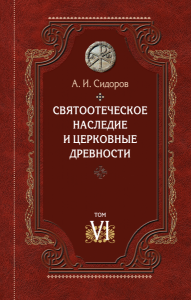 Издан VI том монографии профессора А.И. Сидорова «Святоотеческое наследие и церковные древности»